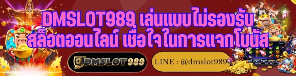  DMSLOT989 เล่นแบบไม่รองรับ สล็อตออนไลน์ เชื่อใจในการแจกโบนัส