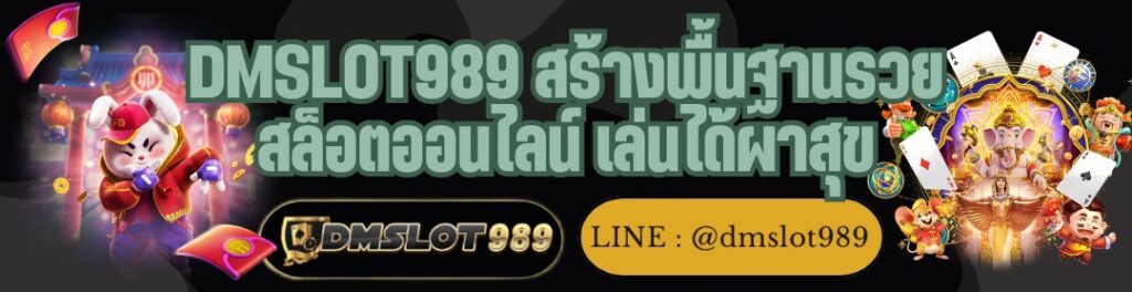 DMSLOT989 สร้างพื้นฐานรวย สล็อตออนไลน์ เล่นได้ผาสุข